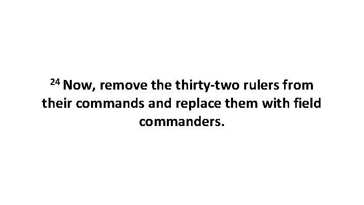 24 Now, remove thirty-two rulers from their commands and replace them with field commanders.