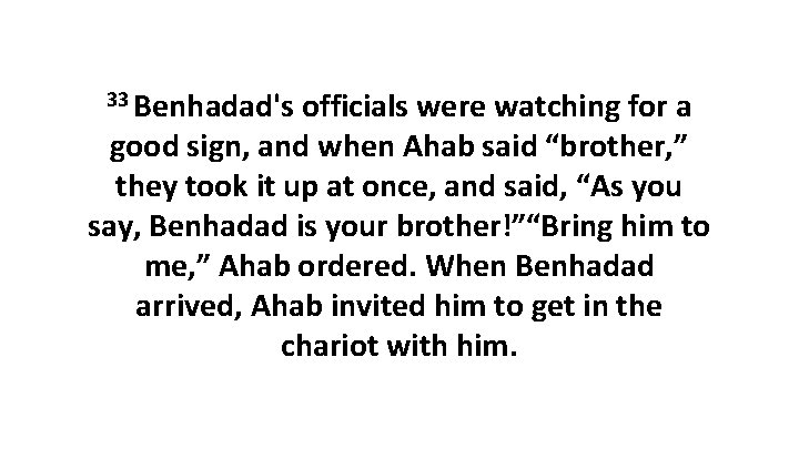 33 Benhadad's officials were watching for a good sign, and when Ahab said “brother,