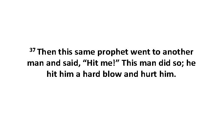 37 Then this same prophet went to another man and said, “Hit me!” This