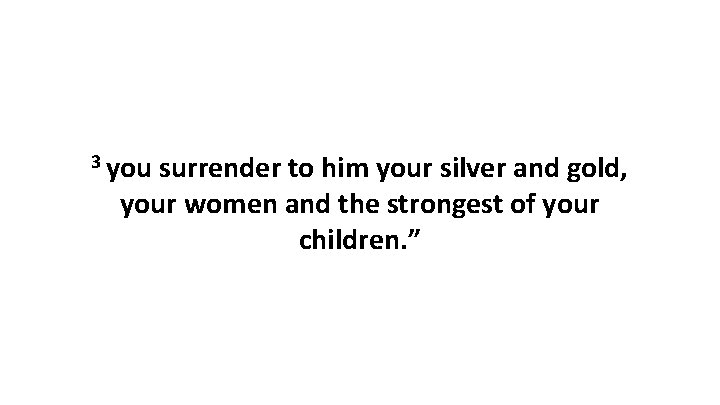 3 you surrender to him your silver and gold, your women and the strongest