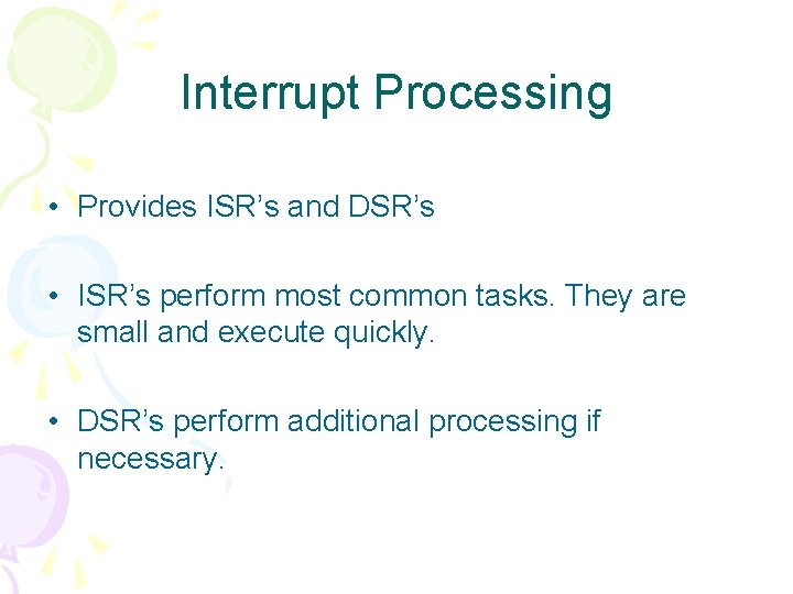 Interrupt Processing • Provides ISR’s and DSR’s • ISR’s perform most common tasks. They