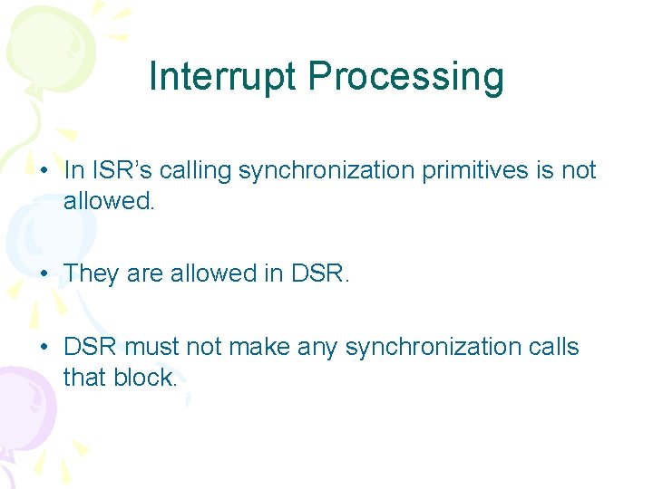 Interrupt Processing • In ISR’s calling synchronization primitives is not allowed. • They are
