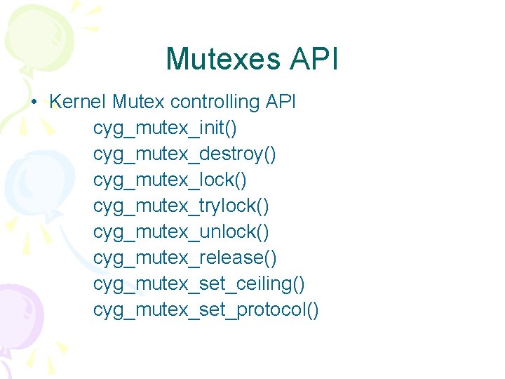 Mutexes API • Kernel Mutex controlling API cyg_mutex_init() cyg_mutex_destroy() cyg_mutex_lock() cyg_mutex_trylock() cyg_mutex_unlock() cyg_mutex_release() cyg_mutex_set_ceiling()