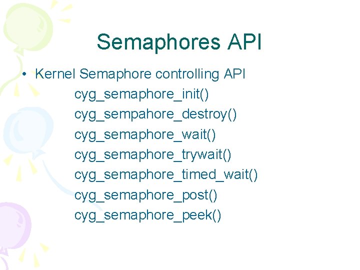 Semaphores API • Kernel Semaphore controlling API cyg_semaphore_init() cyg_sempahore_destroy() cyg_semaphore_wait() cyg_semaphore_trywait() cyg_semaphore_timed_wait() cyg_semaphore_post() cyg_semaphore_peek()