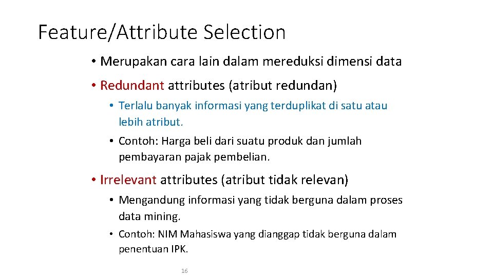 Feature/Attribute Selection • Merupakan cara lain dalam mereduksi dimensi data • Redundant attributes (atribut