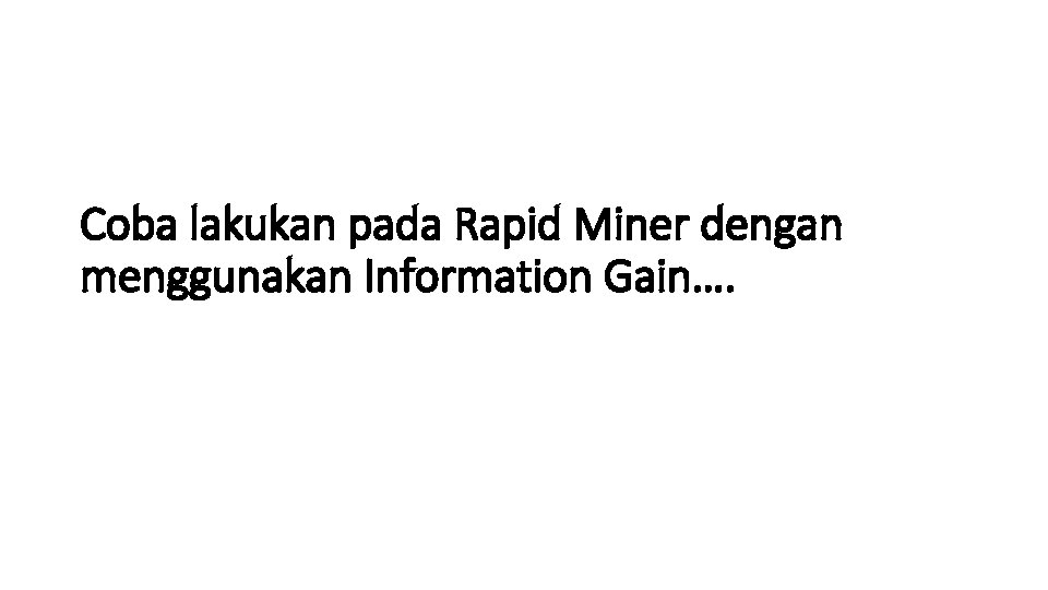 Coba lakukan pada Rapid Miner dengan menggunakan Information Gain…. 