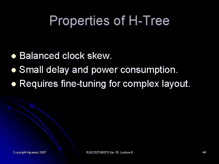 Properties of H-Tree Balanced clock skew. l Small delay and power consumption. l Requires