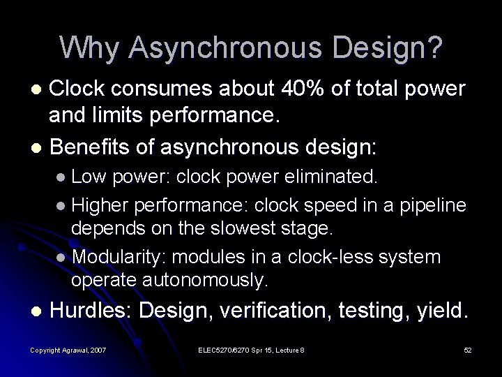 Why Asynchronous Design? Clock consumes about 40% of total power and limits performance. l
