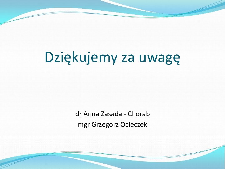 Dziękujemy za uwagę dr Anna Zasada - Chorab mgr Grzegorz Ocieczek 