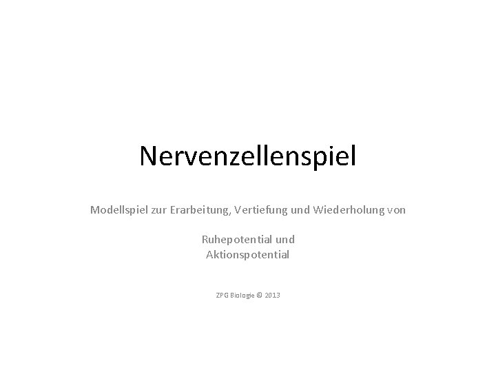 Nervenzellenspiel Modellspiel zur Erarbeitung, Vertiefung und Wiederholung von Ruhepotential und Aktionspotential ZPG Biologie ©