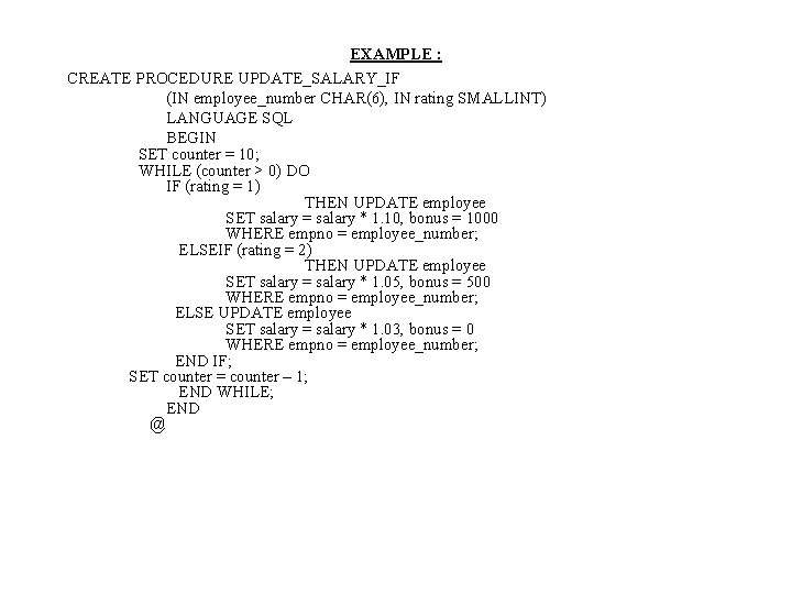 EXAMPLE : CREATE PROCEDURE UPDATE_SALARY_IF (IN employee_number CHAR(6), IN rating SMALLINT) LANGUAGE SQL BEGIN