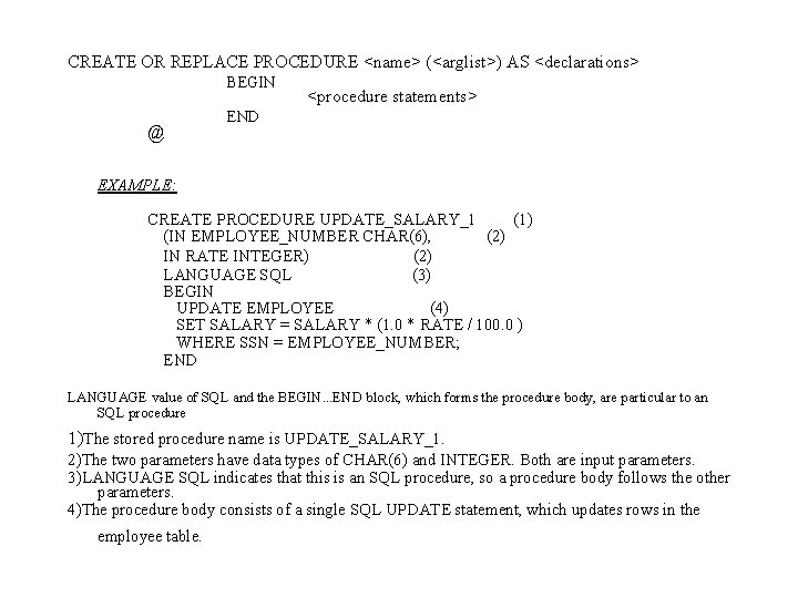 CREATE OR REPLACE PROCEDURE <name> (<arglist>) AS <declarations> BEGIN @ <procedure statements> END EXAMPLE:
