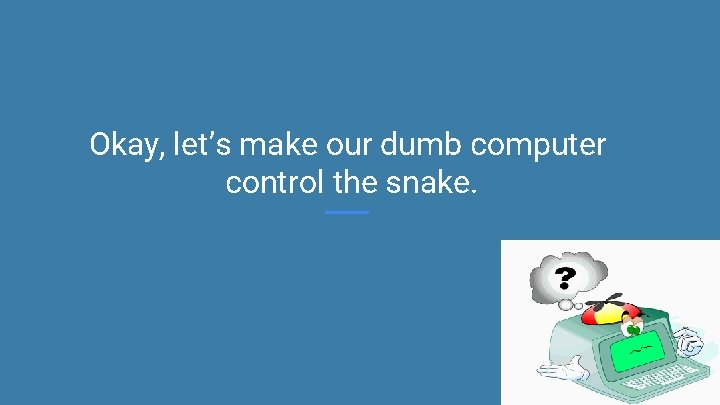 Okay, let’s make our dumb computer control the snake. 
