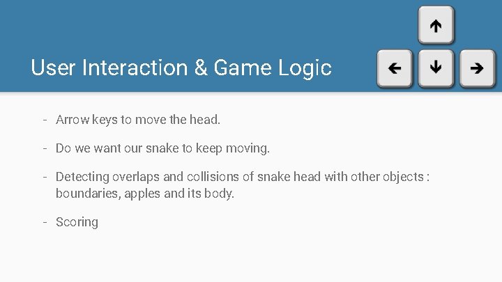 User Interaction & Game Logic - Arrow keys to move the head. - Do