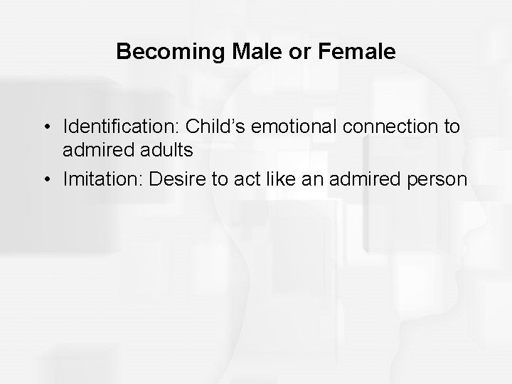 Becoming Male or Female • Identification: Child’s emotional connection to admired adults • Imitation: