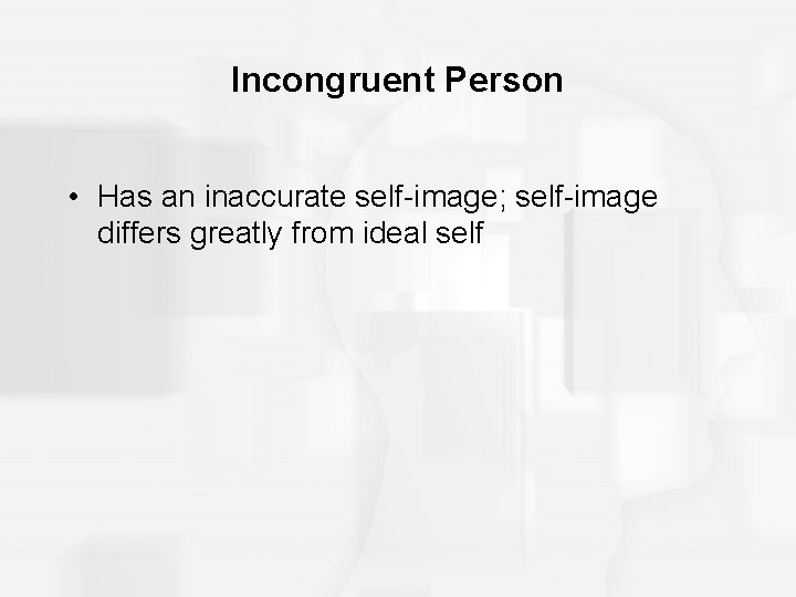 Incongruent Person • Has an inaccurate self-image; self-image differs greatly from ideal self 