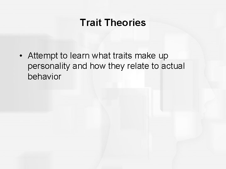 Trait Theories • Attempt to learn what traits make up personality and how they