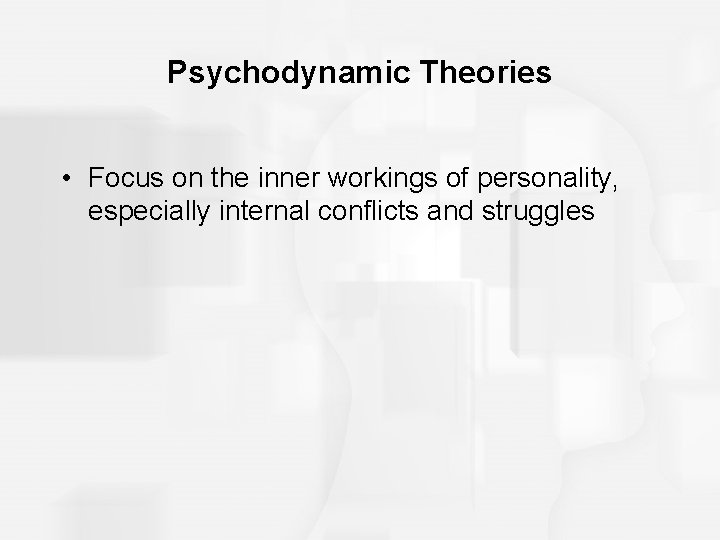 Psychodynamic Theories • Focus on the inner workings of personality, especially internal conflicts and