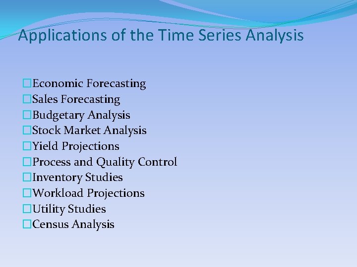 Applications of the Time Series Analysis �Economic Forecasting �Sales Forecasting �Budgetary Analysis �Stock Market