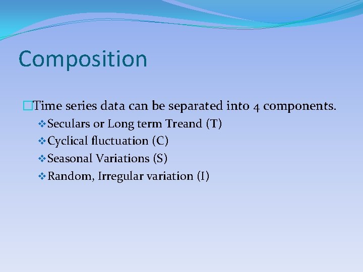 Composition �Time series data can be separated into 4 components. v Seculars or Long