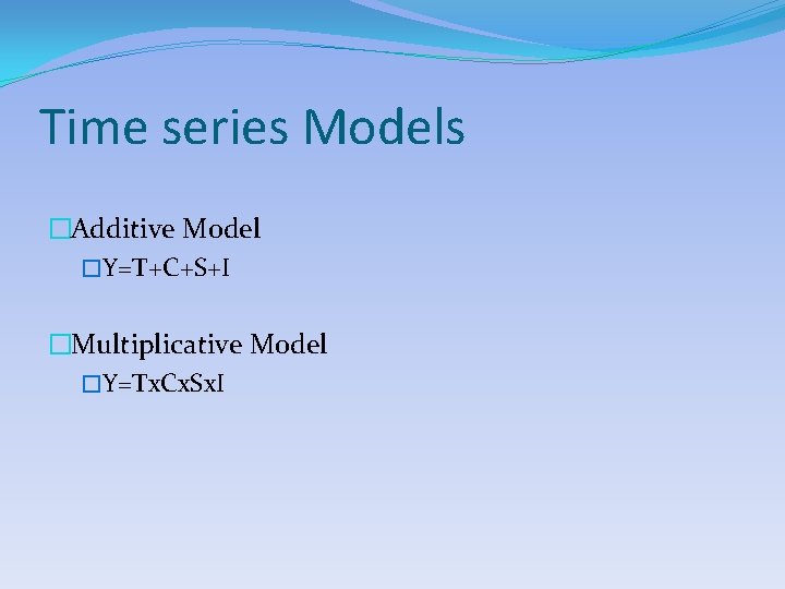 Time series Models �Additive Model �Y=T+C+S+I �Multiplicative Model �Y=Tx. Cx. Sx. I 