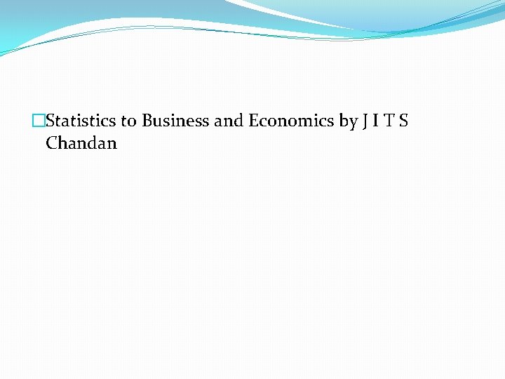 �Statistics to Business and Economics by J I T S Chandan 