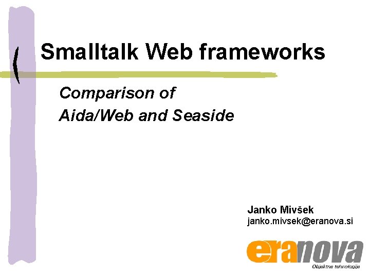 Smalltalk Web frameworks Comparison of Aida/Web and Seaside Janko Mivšek janko. mivsek@eranova. si 