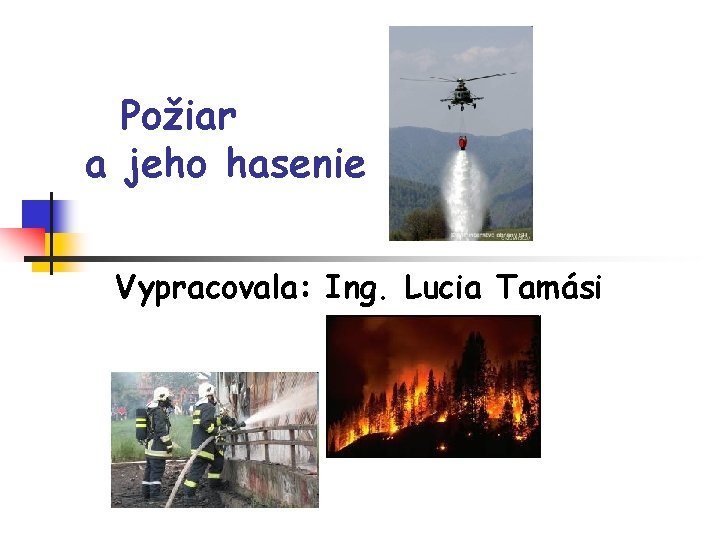 Požiar a jeho hasenie Vypracovala: Ing. Lucia Tamási 