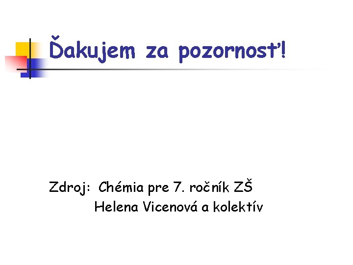 Ďakujem za pozornosť! Zdroj: Chémia pre 7. ročník ZŠ Helena Vicenová a kolektív 