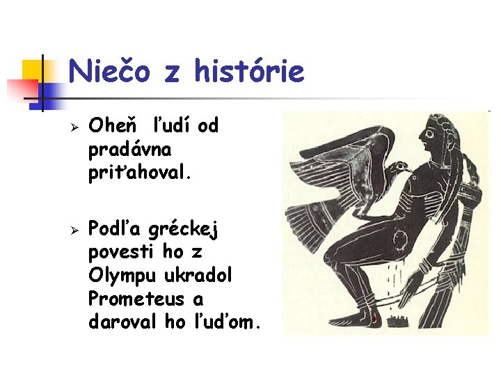 Niečo z histórie Ø Ø Oheň ľudí od pradávna priťahoval. Podľa gréckej povesti ho