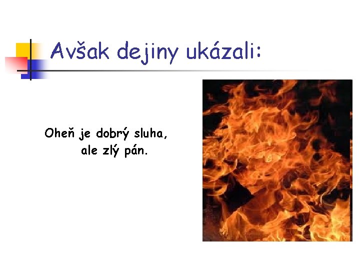 Avšak dejiny ukázali: Oheň je dobrý sluha, ale zlý pán. 