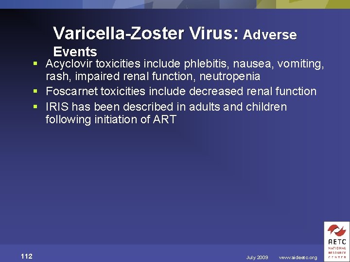 Varicella-Zoster Virus: Adverse Events § Acyclovir toxicities include phlebitis, nausea, vomiting, rash, impaired renal
