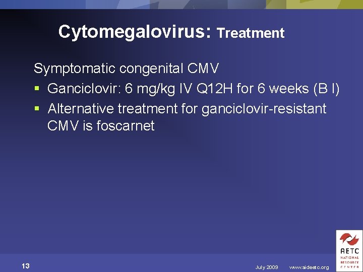 Cytomegalovirus: Treatment Symptomatic congenital CMV § Ganciclovir: 6 mg/kg IV Q 12 H for