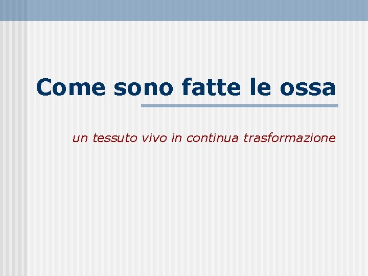 Come sono fatte le ossa un tessuto vivo in continua trasformazione 