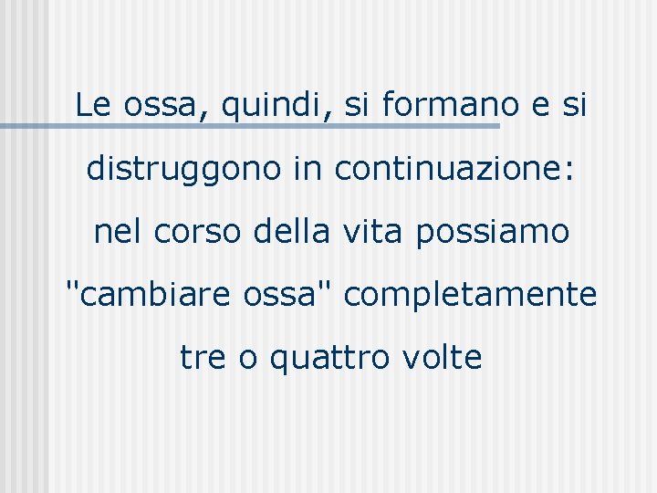 Le ossa, quindi, si formano e si distruggono in continuazione: nel corso della vita