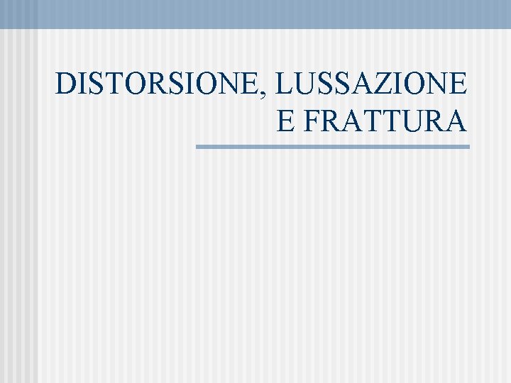 DISTORSIONE, LUSSAZIONE E FRATTURA 