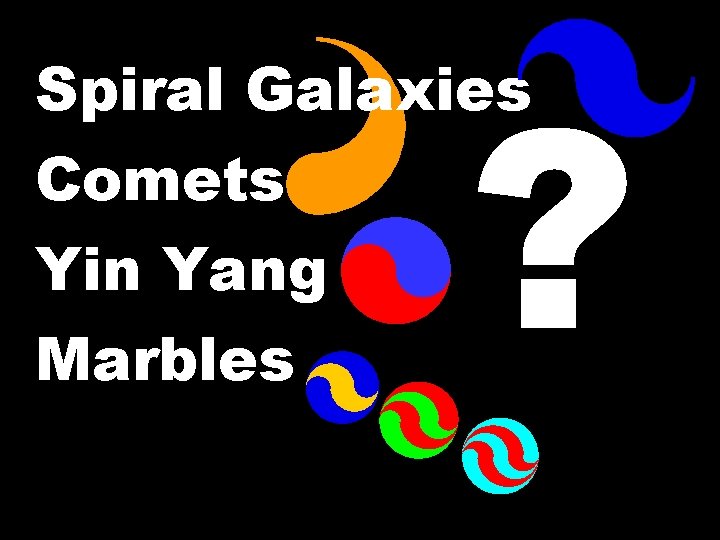 ? Spiral Galaxies Comets Yin Yang Marbles © T Madas 