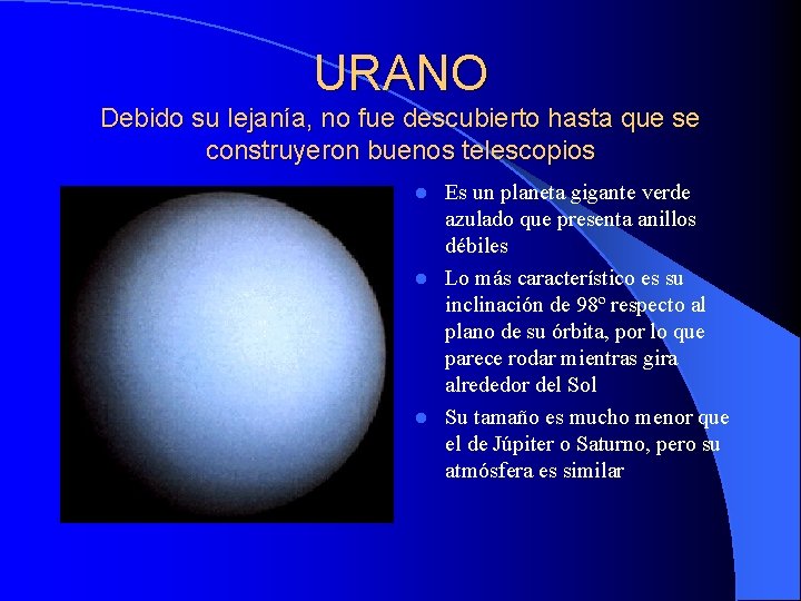 URANO Debido su lejanía, no fue descubierto hasta que se construyeron buenos telescopios Es