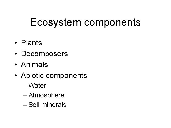 Ecosystem components • • Plants Decomposers Animals Abiotic components – Water – Atmosphere –