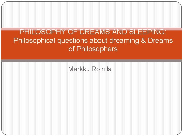 PHILOSOPHY OF DREAMS AND SLEEPING: Philosophical questions about dreaming & Dreams of Philosophers Markku
