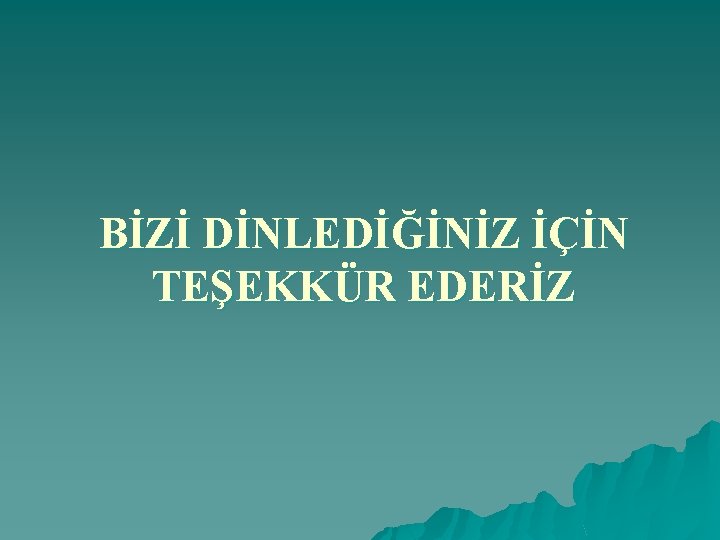 BİZİ DİNLEDİĞİNİZ İÇİN TEŞEKKÜR EDERİZ 