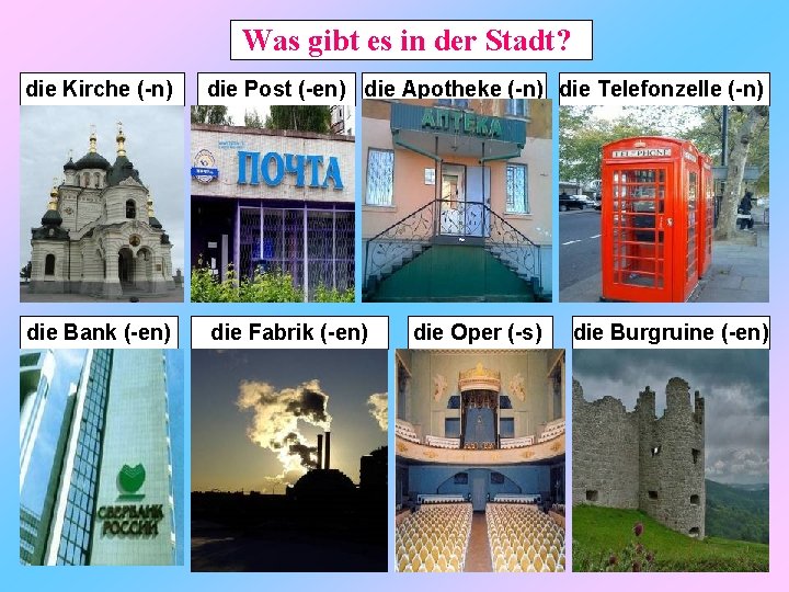 Was gibt es in der Stadt? die Kirche (-n) die Post (-en) die Apotheke