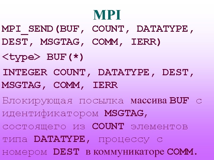 MPI MPI_SEND(BUF, COUNT, DATATYPE, DEST, MSGTAG, COMM, IERR) <type> BUF(*) INTEGER COUNT, DATATYPE, DEST,