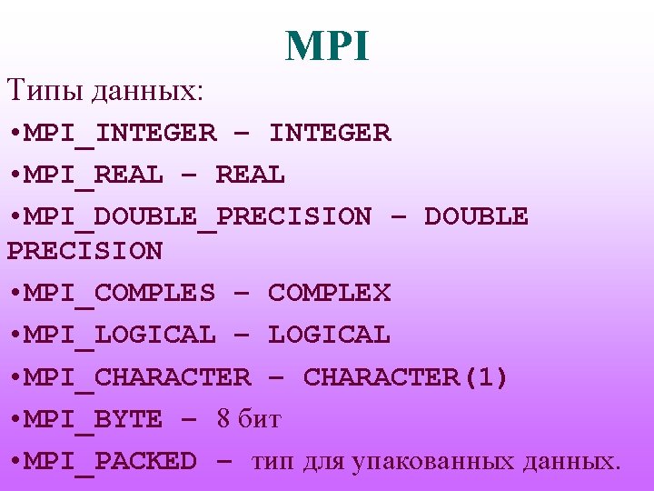 MPI Типы данных: • MPI_INTEGER – INTEGER • MPI_REAL – REAL • MPI_DOUBLE_PRECISION –