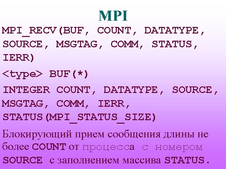 MPI MPI_RECV(BUF, COUNT, DATATYPE, SOURCE, MSGTAG, COMM, STATUS, IERR) <type> BUF(*) INTEGER COUNT, DATATYPE,