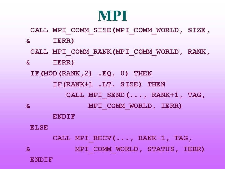 MPI CALL MPI_COMM_SIZE(MPI_COMM_WORLD, SIZE, & IERR) CALL MPI_COMM_RANK(MPI_COMM_WORLD, RANK, & IERR) IF(MOD(RANK, 2). EQ.