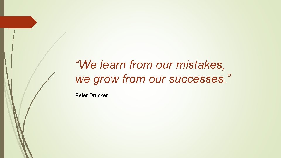 “We learn from our mistakes, we grow from our successes. ” Peter Drucker 