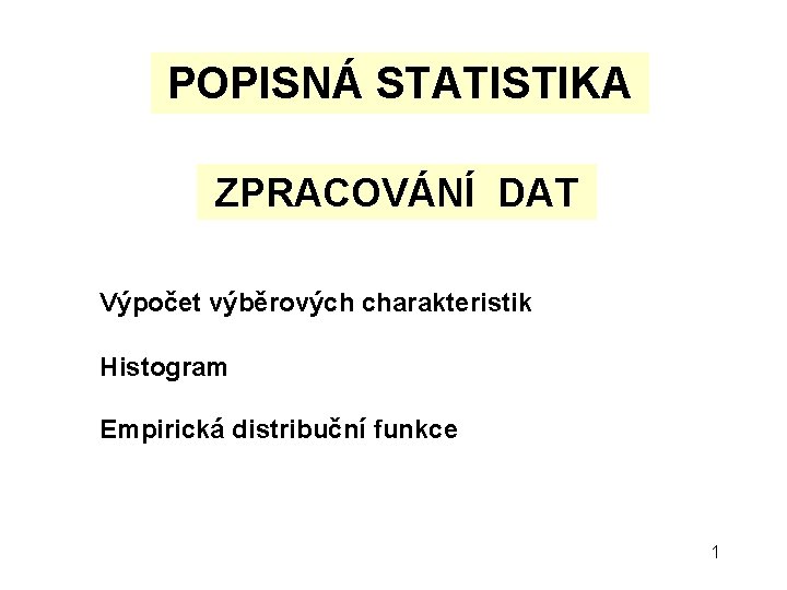 POPISNÁ STATISTIKA ZPRACOVÁNÍ DAT Výpočet výběrových charakteristik Histogram Empirická distribuční funkce 1 