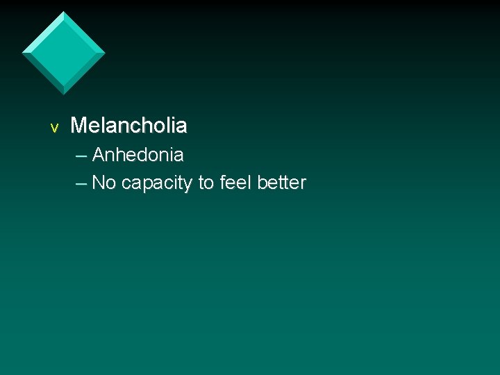 v Melancholia – Anhedonia – No capacity to feel better 