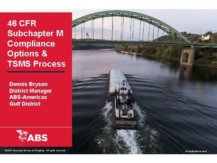 46 CFR Subchapter M Compliance Options & TSMS Process Dennis Bryson District Manager ABS-Americas